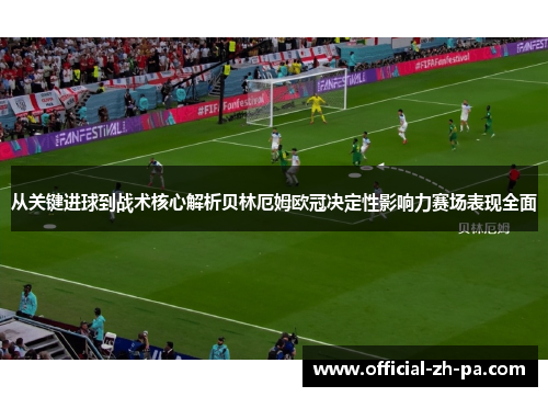 从关键进球到战术核心解析贝林厄姆欧冠决定性影响力赛场表现全面 从关键进球到战术核心解析贝林厄姆欧冠决定性影响力赛场表现全面