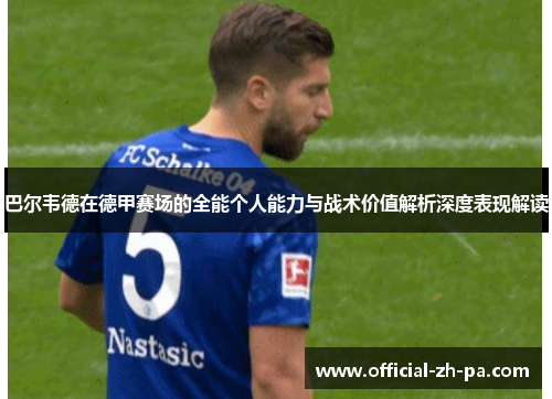 巴尔韦德在德甲赛场的全能个人能力与战术价值解析深度表现解读 巴尔韦德在德甲赛场的全能个人能力与战术价值解析深度表现解读