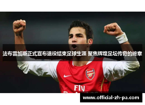 法布雷加斯正式宣布退役结束足球生涯 聚焦辉煌足坛传奇的终章 法布雷加斯正式宣布退役结束足球生涯 聚焦辉煌足坛传奇的终章