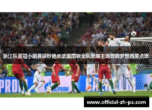 浙江队亚冠小组赛读秒绝杀武里南联全队燃爆主场晋级梦想再度点燃
