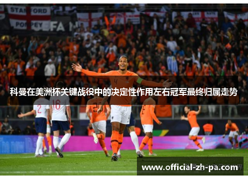 科曼在美洲杯关键战役中的决定性作用左右冠军最终归属走势