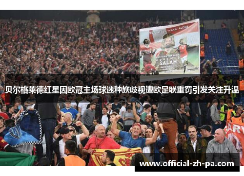 贝尔格莱德红星因欧冠主场球迷种族歧视遭欧足联重罚引发关注升温