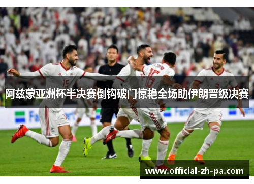 阿兹蒙亚洲杯半决赛倒钩破门惊艳全场助伊朗晋级决赛 阿兹蒙亚洲杯半决赛倒钩破门惊艳全场助伊朗晋级决赛