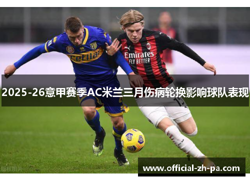 2025-26意甲赛季AC米兰三月伤病轮换影响球队表现 2025-26意甲赛季AC米兰三月伤病轮换影响球队表现