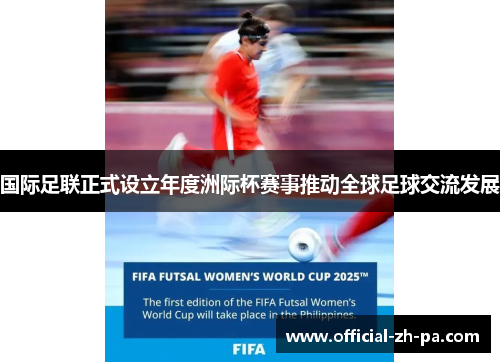 国际足联正式设立年度洲际杯赛事推动全球足球交流发展 国际足联正式设立年度洲际杯赛事推动全球足球交流发展