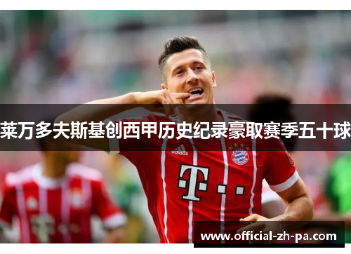 莱万多夫斯基创西甲历史纪录豪取赛季五十球