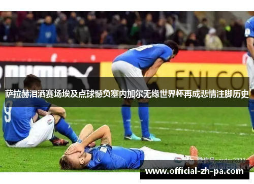 萨拉赫泪洒赛场埃及点球憾负塞内加尔无缘世界杯再成悲情注脚历史