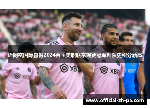 迈阿密国际赢得2024赛季美职联常规赛冠军创队史积分新高