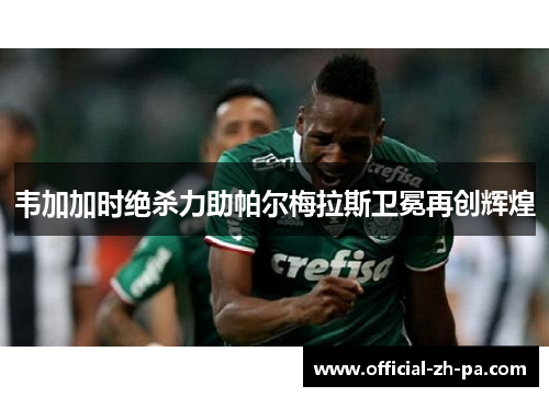 韦加加时绝杀力助帕尔梅拉斯卫冕再创辉煌