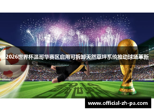 2026世界杯温哥华赛区启用可拆卸天然草坪系统推动球场革新 2026世界杯温哥华赛区启用可拆卸天然草坪系统推动球场革新