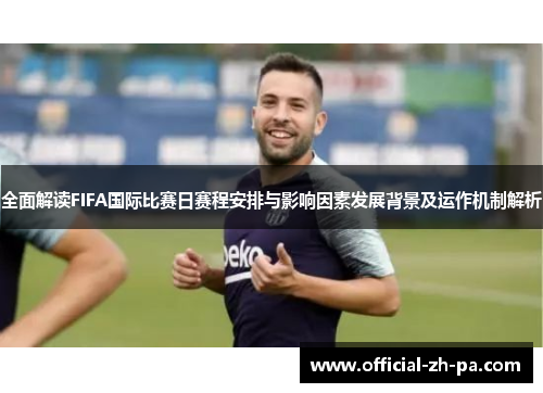 全面解读FIFA国际比赛日赛程安排与影响因素发展背景及运作机制解析 全面解读FIFA国际比赛日赛程安排与影响因素发展背景及运作机制解析