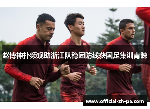 赵博神扑频现助浙江队稳固防线获国足集训青睐 赵博神扑频现助浙江队稳固防线获国足集训青睐