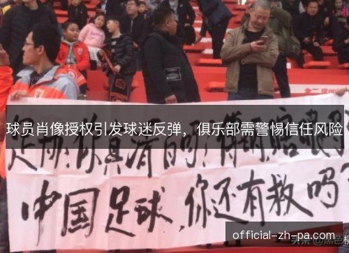 球员肖像授权引发球迷反弹,俱乐部需警惕信任风险 球员肖像授权引发球迷反弹,俱乐部需警惕信任风险